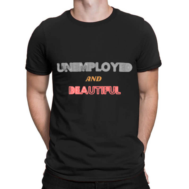 Unemployed And Beautiful (1) T-shirt | Artistshot