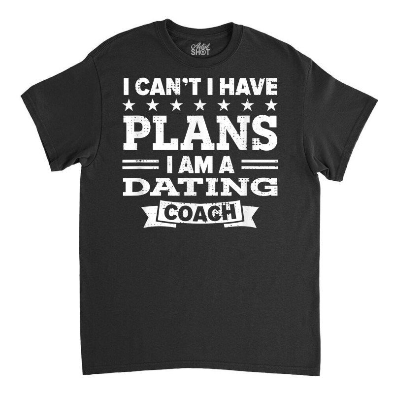 I Can't I Have Plans Dating Coach Funny Relationship Coach T Shirt Classic T-shirt by anitrasargisg5b | Artistshot