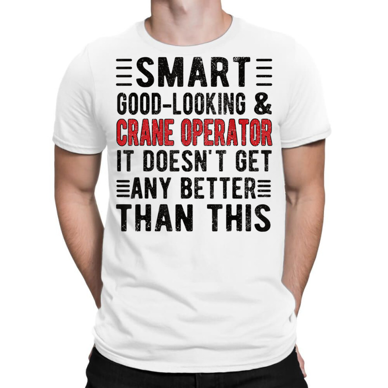 Good Looking Crane Operator Funny Crane Operator T Shirt T-shirt | Artistshot