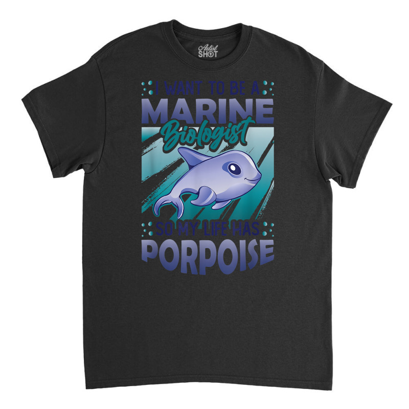 Marine Biologist Life Has Porpoise T Shirt Classic T-shirt | Artistshot