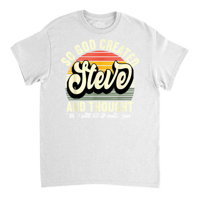 Mens So God Created Steve   Name Steve Birthday T Shirt Classic T-shirt | Artistshot