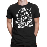 The Day I Stop Welding Welder Pipeliner Welding T-shirt | Artistshot