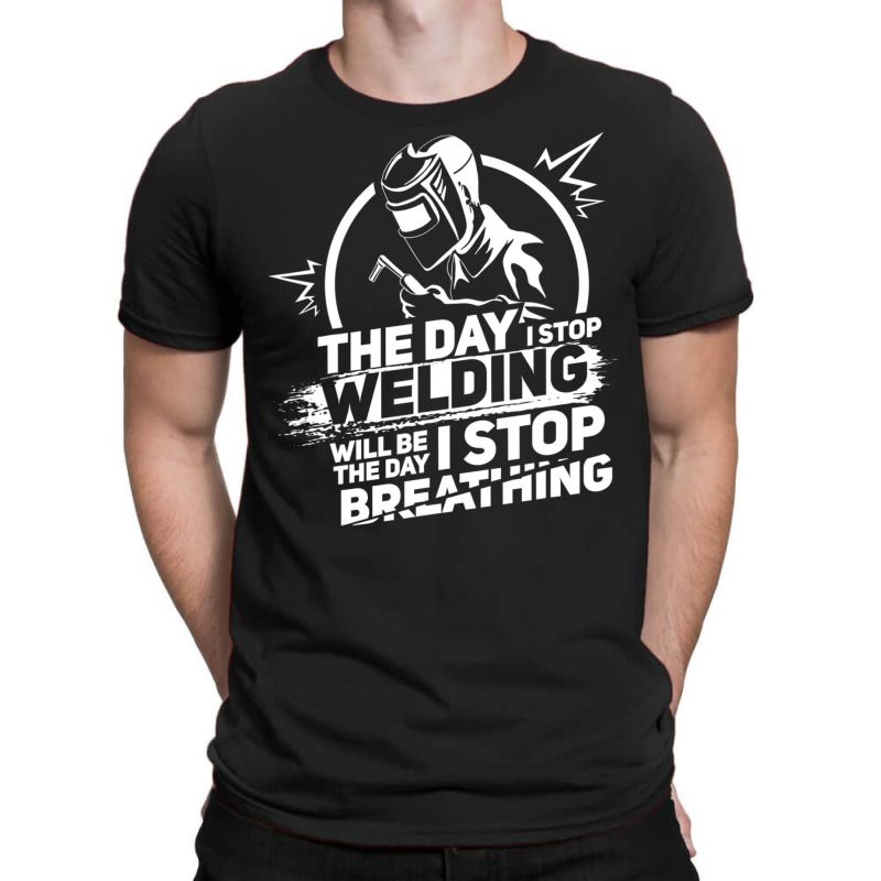 The Day I Stop Welding Welder Pipeliner Welding T-shirt | Artistshot