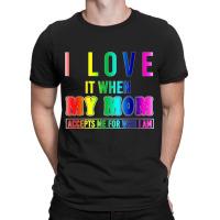 I Love It When My Mom Accepts Me Lgbt Pride Tshirt T-shirt | Artistshot