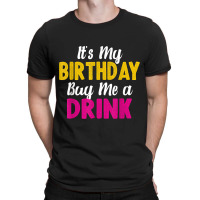 It S My Birthday Buy Me A Drink Funny Humor Birthday Tshirt T-shirt | Artistshot