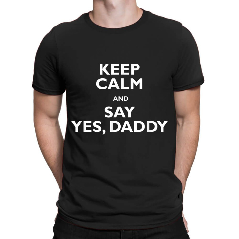 Keep Calm And Say Yes Daddy Bdsm Ddlg Shirt T-shirt | Artistshot