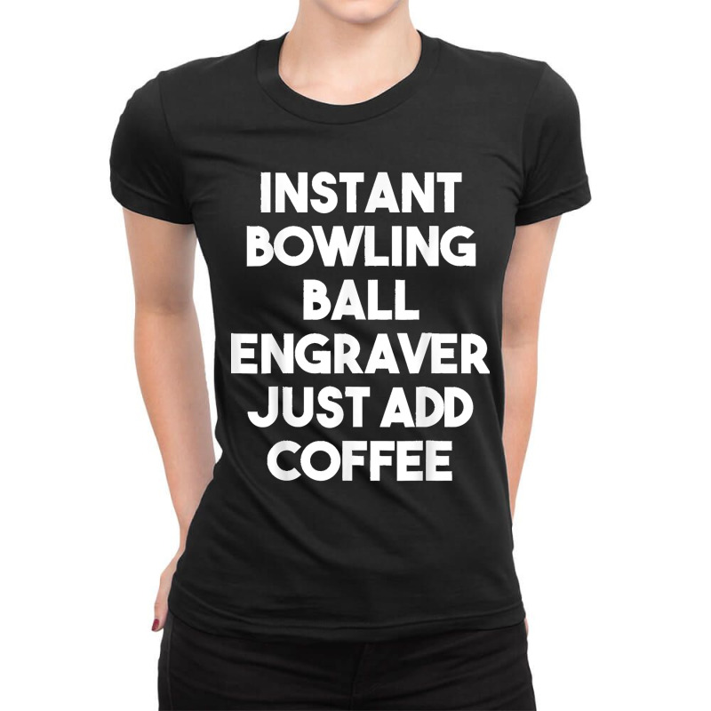 Instant Bowling Ball Engraver Just Add Coffee Ladies Fitted T-Shirt by JOSEPHDOMINICWILLIS | Artistshot