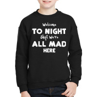 Night Shift Welcome To Night Shift We're All Mad H... Nurse T Shirt Youth Sweatshirt | Artistshot