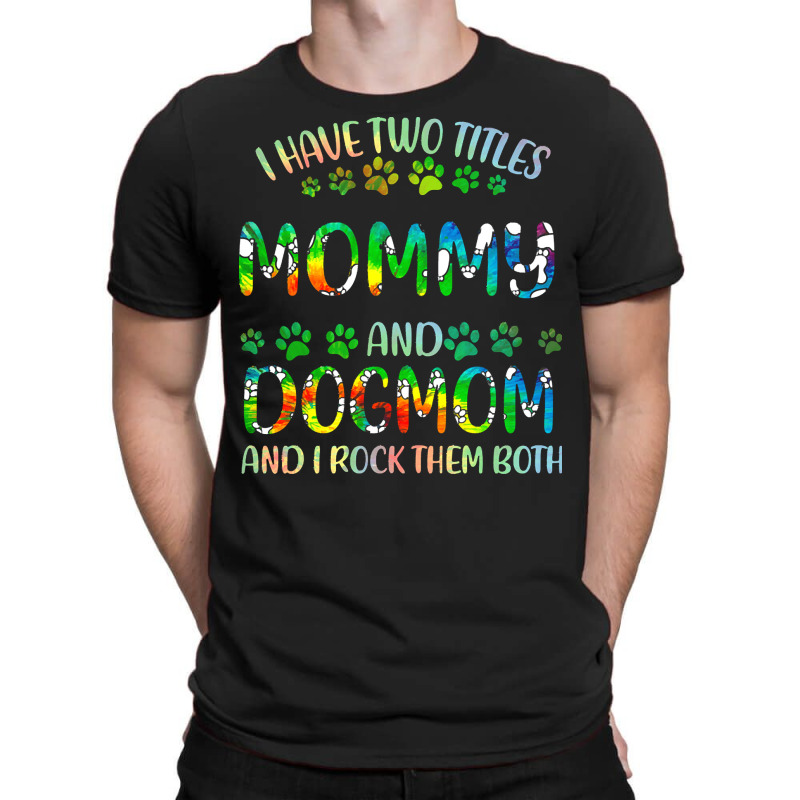 Mommy And Dog Mom T  Shirt I Have Two Titles Mommy And Dog Mom T  Shir T-shirt | Artistshot