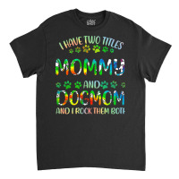 Mommy And Dog Mom T  Shirt I Have Two Titles Mommy And Dog Mom T  Shir Classic T-shirt | Artistshot