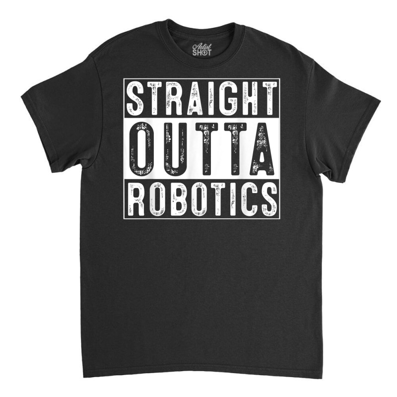 Robotics Engeneering Machine Learning Robot Straight Outta T Shirt Classic T-shirt | Artistshot