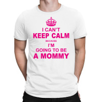 I Cant Keep Calm Because I Am Going To Be A Mommy T-shirt | Artistshot