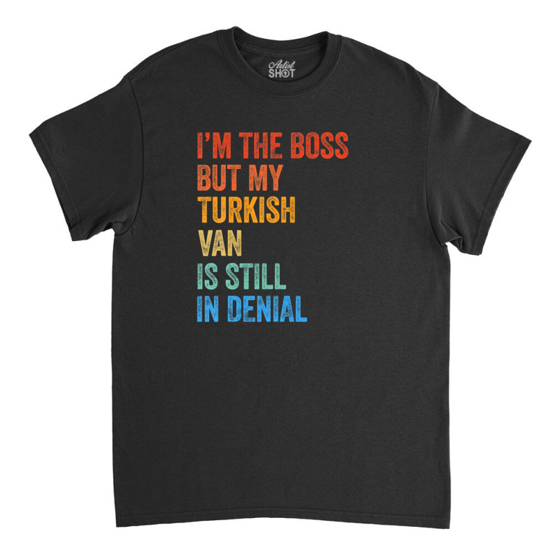 I'm The Boss But My Turkish Van Is Still In Denial Classic T-shirt by lisolagretaax | Artistshot