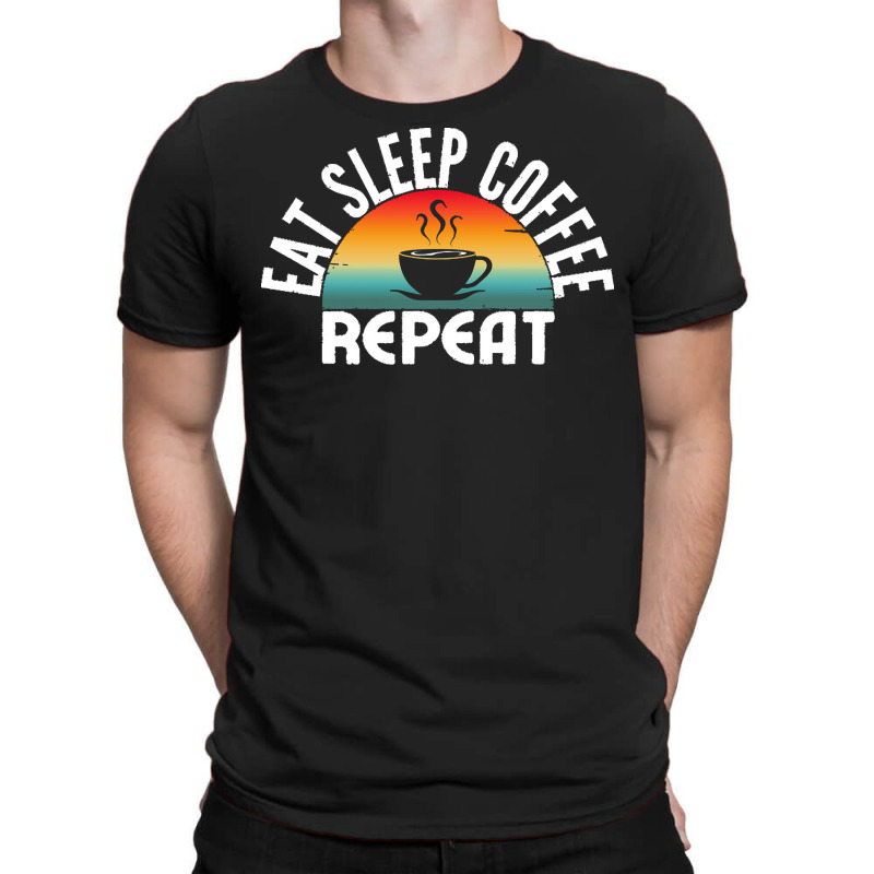 Eat Sleep Coffee Repeat T  Shirt T-Shirt by miracle24707 | Artistshot