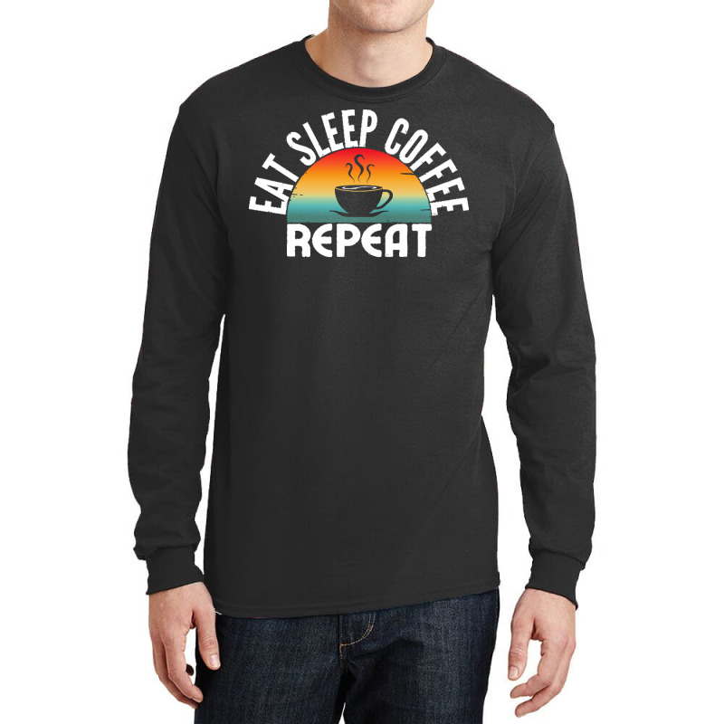 Eat Sleep Coffee Repeat T  Shirt Long Sleeve Shirts by miracle24707 | Artistshot