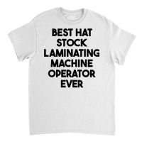 Best Hat Stock Laminating Machine Operator Ever T Shirt Classic T-shirt | Artistshot