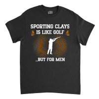 Mens Sporting Clays Is Like Golf But For Men Trap Skeet Shooting T Shi Classic T-shirt | Artistshot