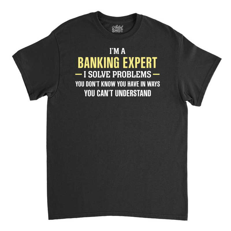 Banking Expert I Solve Problems Funny Gift Classic T-shirt by thanchashop | Artistshot