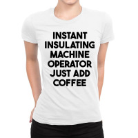 Instant Insulating Machine Operator Just Add Coffee T Shirt Ladies Fitted T-shirt | Artistshot