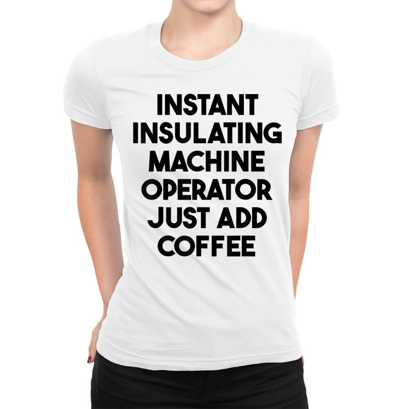 Instant Insulating Machine Operator Just Add Coffee T Shirt Ladies Fitted T-Shirt by anitrasargisg5b | Artistshot