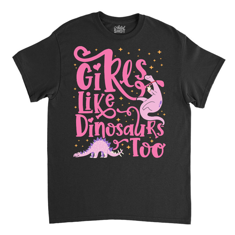 Dinosaur T  Shirt Girls Like Dinosaurs Too   Dinosaur For Girls Design Classic T-shirt | Artistshot