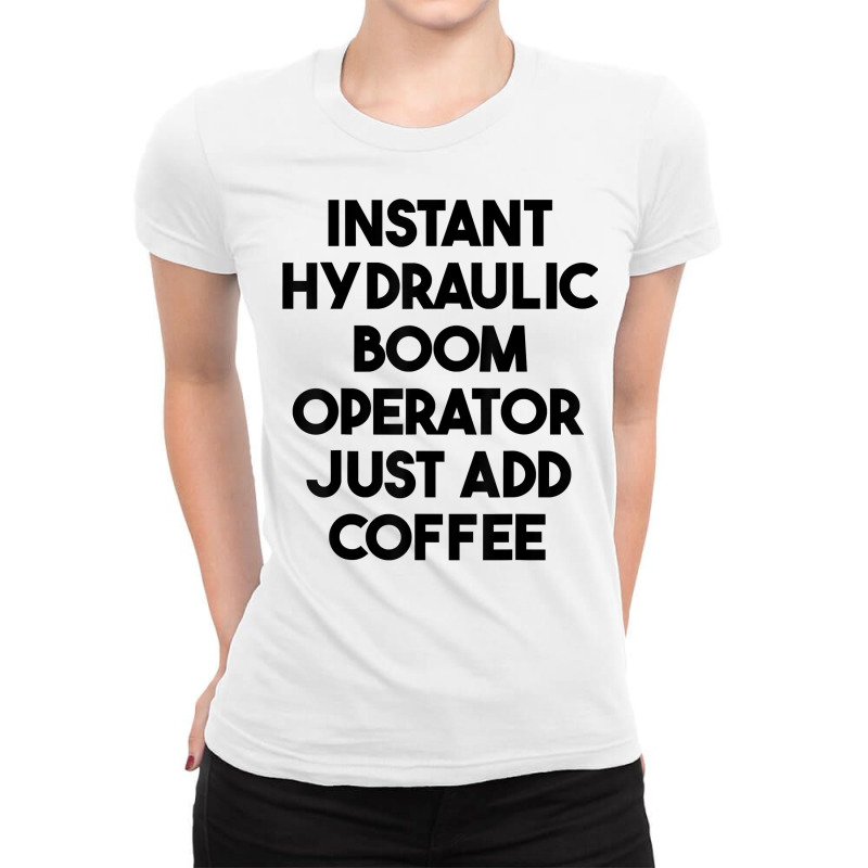 Instant Hydraulic Boom Operator Just Add Coffee T Shirt Ladies Fitted T-Shirt by chipbeltzox | Artistshot