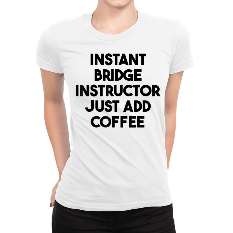 Instant Bridge Instructor Just Add Coffee T Shirt Ladies Fitted T-Shirt by lejo83khanna | Artistshot