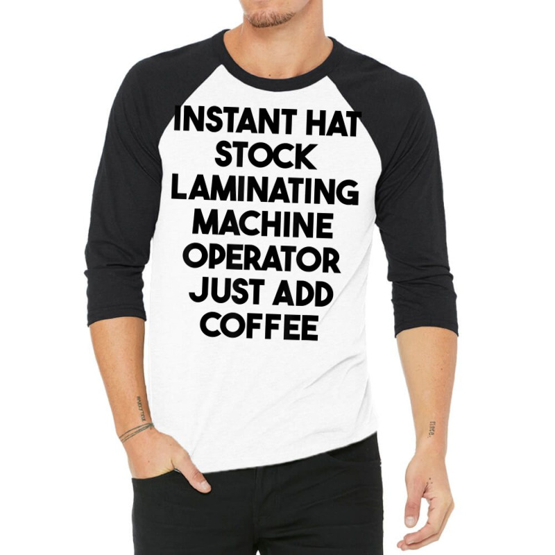 Hat Stock Laminating Machine Operator Just Add Coffee T Shirt 3/4 Sleeve Shirt by lexzalar2o | Artistshot