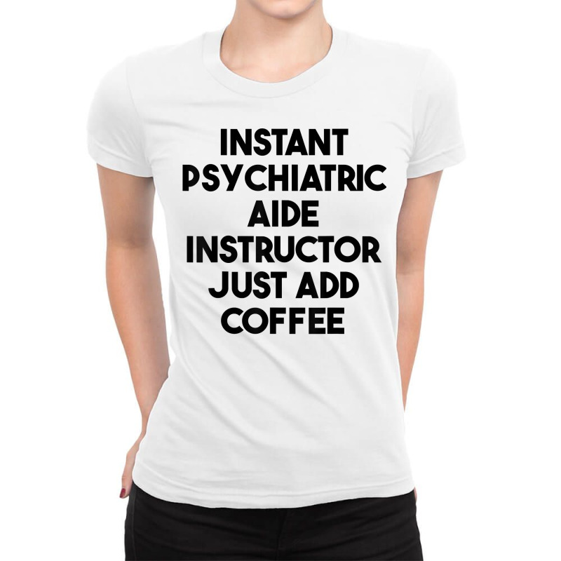 Instant Psychiatric Aide Instructor Just Add Coffee T Shirt Ladies Fitted T-Shirt by lejo83khanna | Artistshot