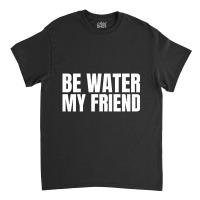 Be Water My Friend Black Classic T-shirt | Artistshot