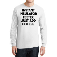 Instant Insulator Tester Just Add Coffee T Shirt Long Sleeve Shirts | Artistshot