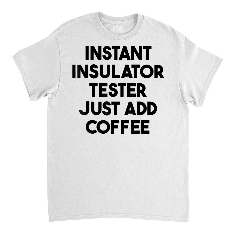 Instant Insulator Tester Just Add Coffee T Shirt Classic T-shirt by mintywotm | Artistshot