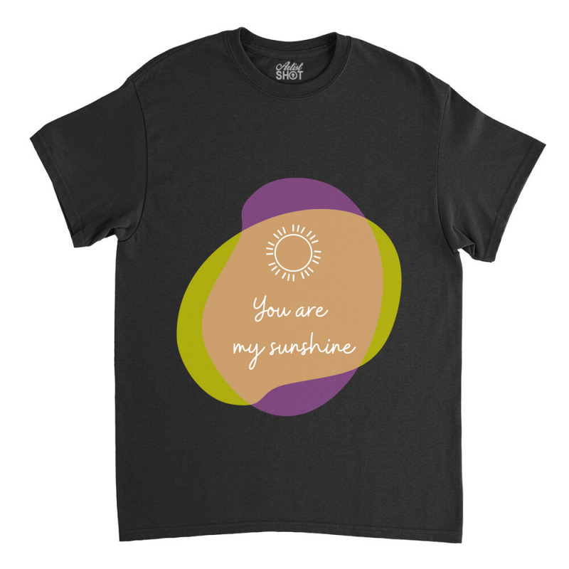 You Are My Sunshine Classic T-shirt by QUANVY | Artistshot