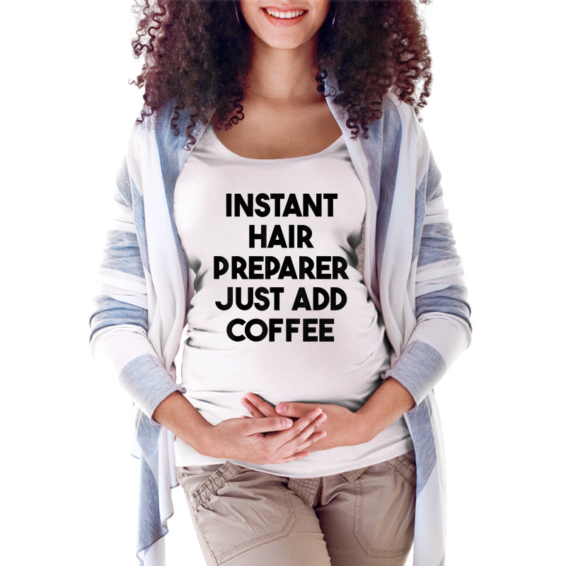 Instant Hair Preparer Just Add Coffee T Shirt Maternity Scoop Neck T-shirt by lexzalar2o | Artistshot