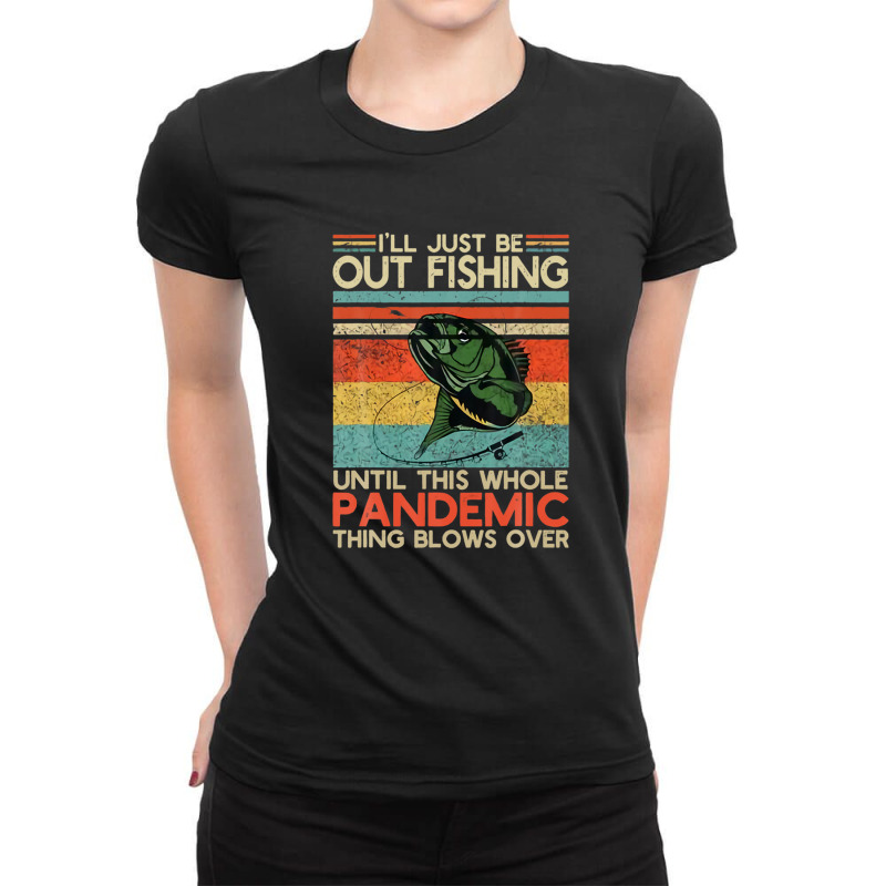 I'll Just Be Out Fishing Until This Pandemic Blows Over Ladies Fitted T-shirt | Artistshot