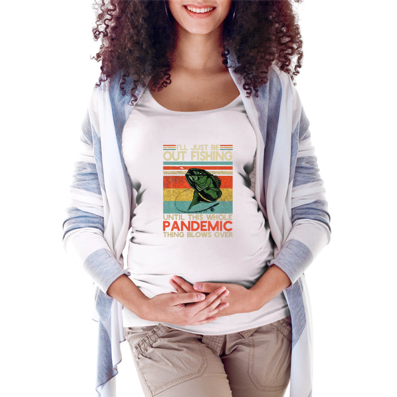 I'll Just Be Out Fishing Until This Pandemic Blows Over Maternity Scoop Neck T-shirt | Artistshot