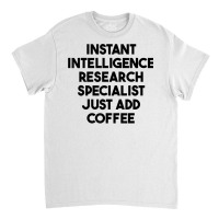 Instant Intelligence Research Specialist Just Add Coffee T Shirt Classic T-shirt | Artistshot