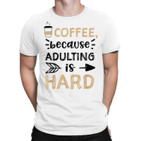 Humor Coffee, Because Adulting Is Hard   Coffee T Shirt T-shirt | Artistshot