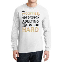 Humor Coffee, Because Adulting Is Hard   Coffee T Shirt Long Sleeve Shirts | Artistshot