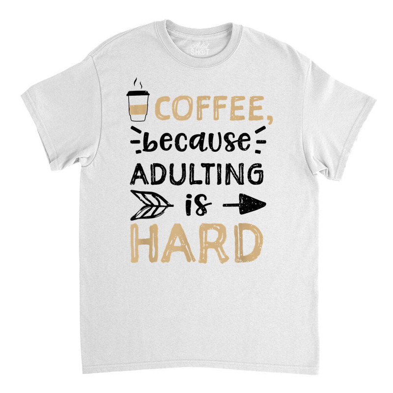 Humor Coffee, Because Adulting Is Hard   Coffee T Shirt Classic T-shirt | Artistshot