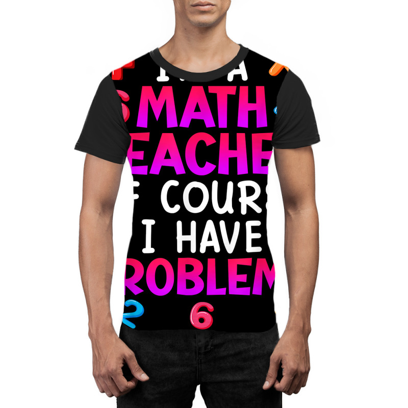 Of Course I Have Problems I Am Math Teacher T Shirt Graphic T-shirt | Artistshot