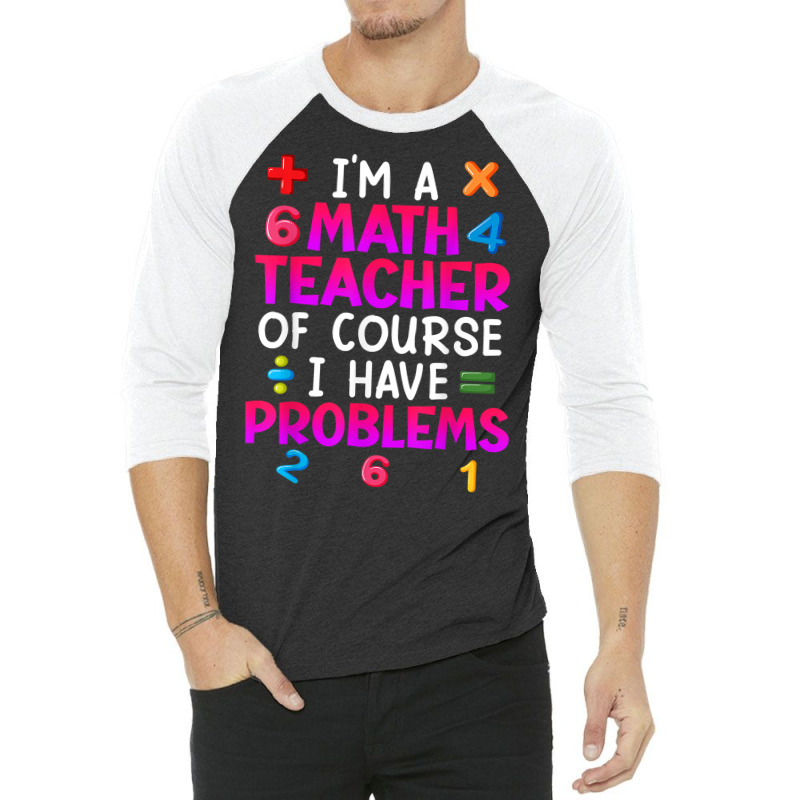 Of Course I Have Problems I Am Math Teacher T Shirt 3/4 Sleeve Shirt | Artistshot