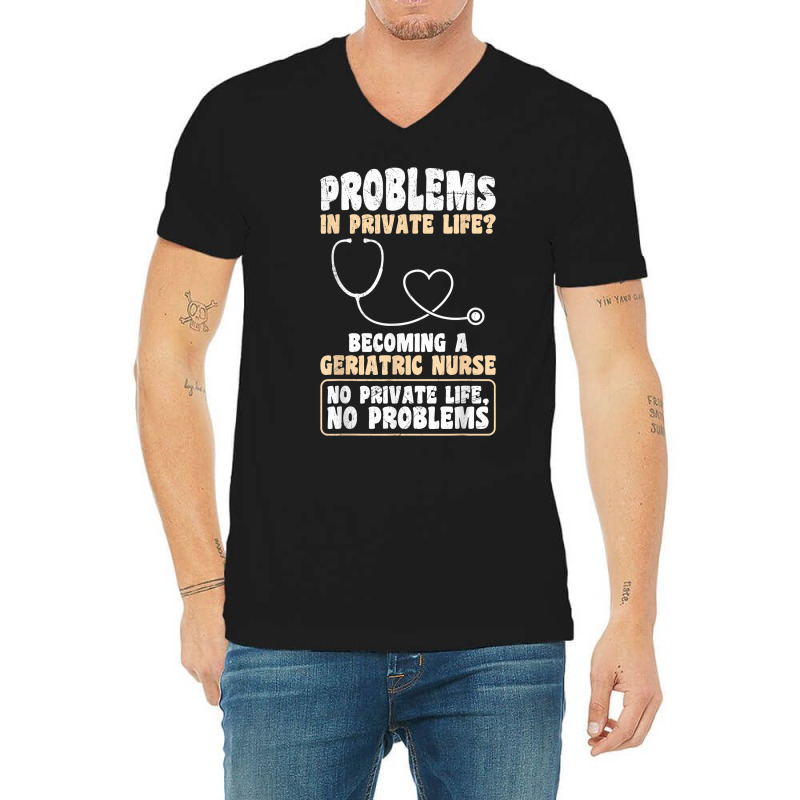 Problems In Private Life Become A Geriatric Nurse T Shirt V-neck Tee | Artistshot