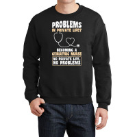 Problems In Private Life Become A Geriatric Nurse T Shirt Crewneck Sweatshirt | Artistshot