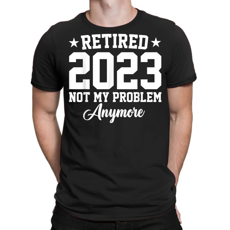 Retired 2023 Not My Problem Anymore Vintage Retirement T Shirt T-shirt | Artistshot