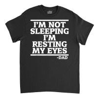 Sarcastic Dad Humor Not Sleeping Resting My Eyes Funny Dad T Shirt Classic T-shirt | Artistshot