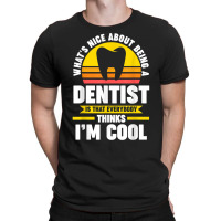 What's Nice About Being A Dentist Dentist Job T Shirt T-shirt | Artistshot