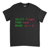 Sql Query Humor Select Finger From Hand Where Id = 3 Classic T-shirt | Artistshot