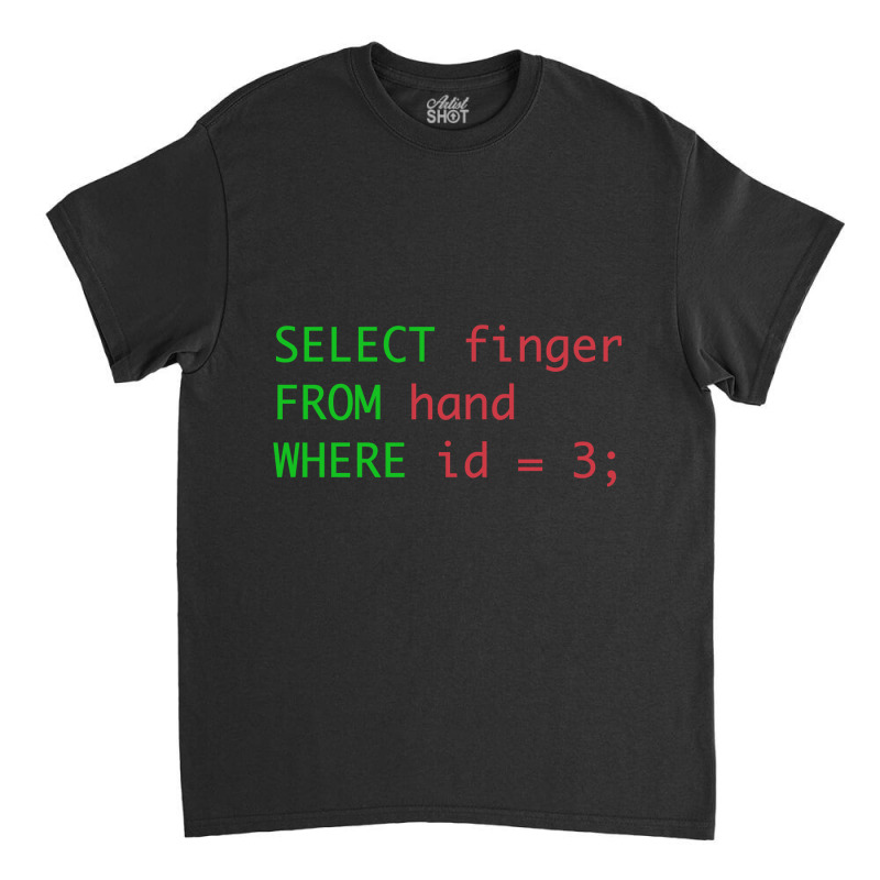 Sql Query Humor Select Finger From Hand Where Id = 3 Classic T-shirt by rastyrocl | Artistshot