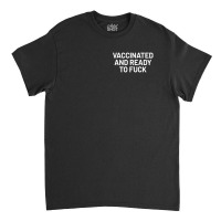 Vaccinated And Ready To Fuck Classic T-shirt | Artistshot